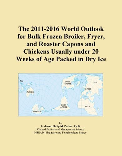 The 2011-2016 World Outlook for Bulk Frozen Broiler, Fryer, and Roaster Capons and Chickens Usually under 20 Weeks of Age Packed in Dry Ice