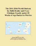 The 2011-2016 World Outlook for Bulk Broiler and Fryer Chickens Usually under 20 Weeks of Age Packed in Wet Ice