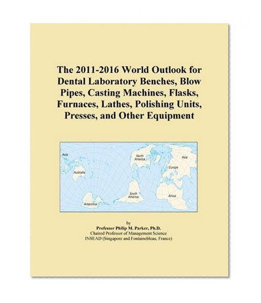 The 2011-2016 World Outlook for Dental Laboratory Benches, Blow Pipes, Casting Machines, Flasks, Furnaces, Lathes, Polishing Units, Presses, and Other Equipment