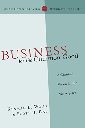 Business for the Common Good: A Christian Vision for the Marketplace (Christian Worldview Integration Series)