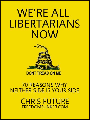 We're All Libertarians Now:70 Reasons Why Neither Side Is Your Side