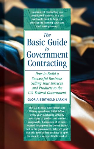 The Basic Guide to Government Contracting: How to Build a Successful Business Selling Your Services and Products to the U.S. Federal Government
