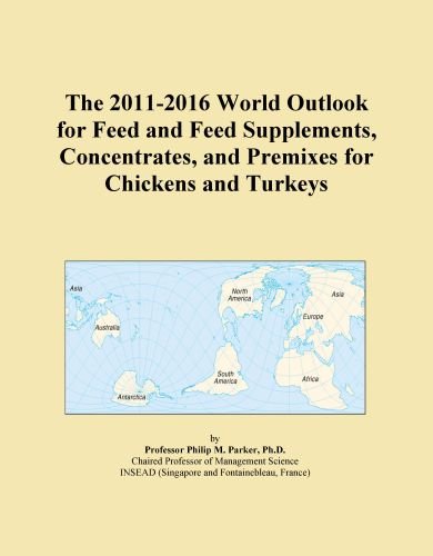 The 2011-2016 World Outlook for Feed and Feed Supplements, Concentrates, and Premixes for Chickens and Turkeys