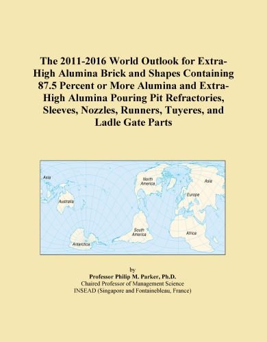 The 2011-2016 World Outlook for Extra-High Alumina Brick and Shapes Containing 87.5 Percent or More Alumina and Extra-High Alumina Pouring Pit ... Runners, Tuyeres, and Ladle Gate Parts