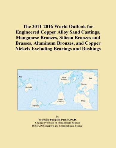 The 2011-2016 World Outlook for Engineered Copper Alloy Sand Castings, Manganese Bronzes, Silicon Bronzes and Brasses, Aluminum Bronzes, and Copper Nickels Excluding Bearings and Bushings