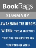 Awakening the Heroes Within: Twelve Archetypes to Help Us Find Ourselves and Transform Our World by Carol S. Pearson | Summary & Study guide