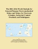 The 2011-2016 World Outlook for General-Purpose Electromechanical Relays and Relays for Electronic Circuitry, Industrial Control Overload, and Switchgears