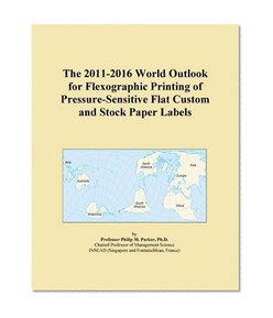 The 2011-2016 World Outlook for Flexographic Printing of Pressure-Sensitive Flat Custom and Stock Paper Labels