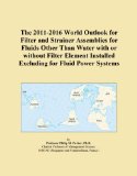 The 2011-2016 World Outlook for Filter and Strainer Assemblies for Fluids Other Than Water with or without Filter Element Installed Excluding for Fluid Power Systems