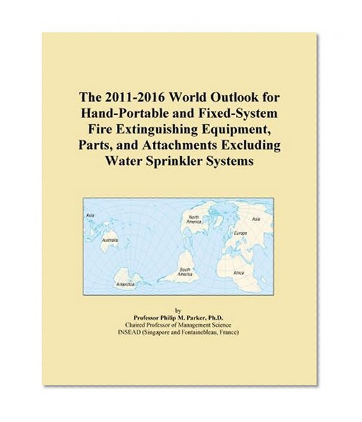 The 2011-2016 World Outlook for Hand-Portable and Fixed-System Fire Extinguishing Equipment, Parts, and Attachments Excluding Water Sprinkler Systems