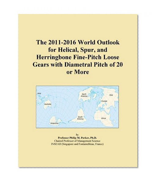 The 2011-2016 World Outlook for Helical, Spur, and Herringbone Fine-Pitch Loose Gears with Diametral Pitch of 20 or More