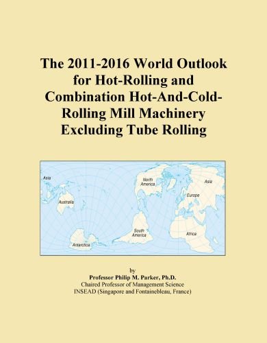 The 2011-2016 World Outlook for Hot-Rolling and Combination Hot-And-Cold-Rolling Mill Machinery Excluding Tube Rolling