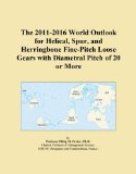 The 2011-2016 World Outlook for Helical, Spur, and Herringbone Fine-Pitch Loose Gears with Diametral Pitch of 20 or More