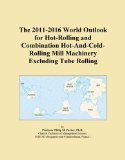 The 2011-2016 World Outlook for Hot-Rolling and Combination Hot-And-Cold-Rolling Mill Machinery Excluding Tube Rolling