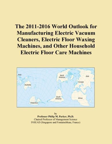 The 2011-2016 World Outlook for Manufacturing Electric Vacuum Cleaners, Electric Floor Waxing Machines, and Other Household Electric Floor Care Machines
