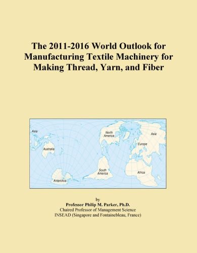 The 2011-2016 World Outlook for Manufacturing Textile Machinery for Making Thread, Yarn, and Fiber