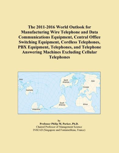 The 2011-2016 World Outlook for Manufacturing Wire Telephone and Data Communications Equipment, Central Office Switching Equipment, Cordless ... Machines Excluding Cellular Telephones