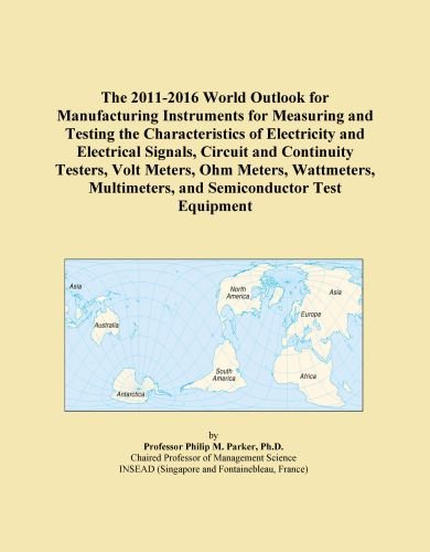 The 2011-2016 World Outlook for Manufacturing Instruments for Measuring and Testing the Characteristics of Electricity and Electrical Signals, Circuit ... Multimeters, and Semiconductor Test Equipment