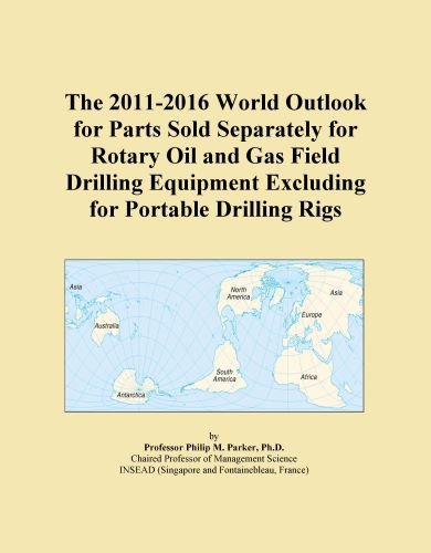 The 2011-2016 World Outlook for Parts Sold Separately for Rotary Oil and Gas Field Drilling Equipment Excluding for Portable Drilling Rigs