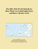 The 2011-2016 World Outlook for Sheet Metal Air-Conditioning Ducts and Dust-Collection Ducts