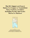 The 2011 Import and Export Market for Cleaned or Treated Bird Skins, Feathers, and Down Including Powder and Wastes Thereof in Thailand