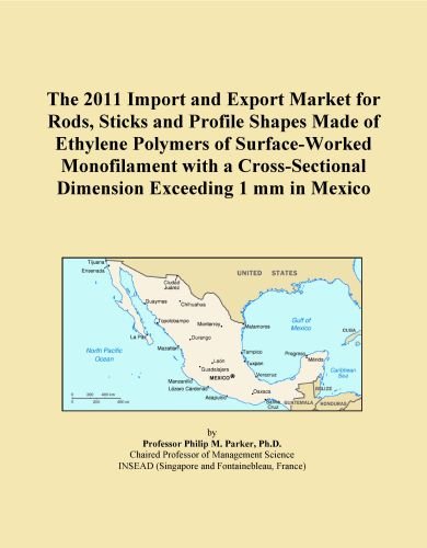 The 2011 Import and Export Market for Rods, Sticks and Profile Shapes Made of Ethylene Polymers of Surface-Worked Monofilament with a Cross-Sectional Dimension Exceeding 1 mm in Mexico