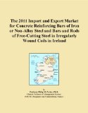 The 2011 Import and Export Market for Concrete Reinforcing Bars of Iron or Non-Alloy Steel and Bars and Rods of Free-Cutting Steel in Irregularly Wound Coils in Ireland