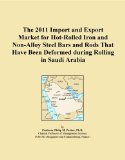 The 2011 Import and Export Market for Hot-Rolled Iron and Non-Alloy Steel Bars and Rods That Have Been Deformed during Rolling in Saudi Arabia