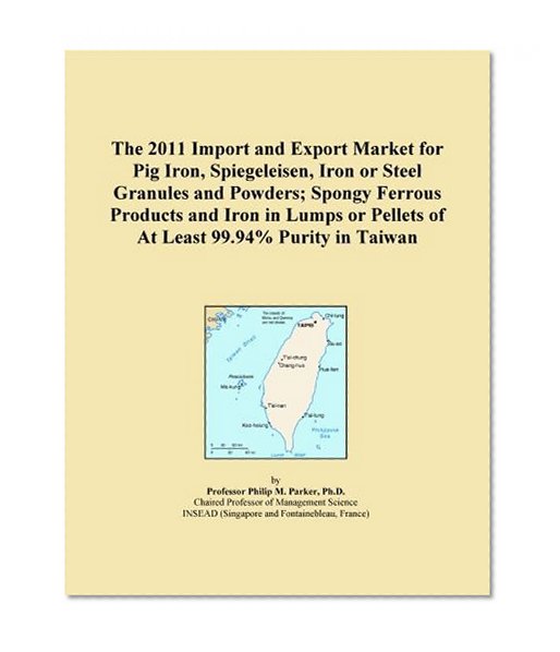 The 2011 Import and Export Market for Pig Iron, Spiegeleisen, Iron or Steel Granules and Powders; Spongy Ferrous Products and Iron in Lumps or Pellets of At Least 99.94% Purity in Taiwan