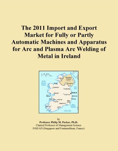 The 2011 Import and Export Market for Fully or Partly Automatic Machines and Apparatus for Arc and Plasma Arc Welding of Metal in Ireland