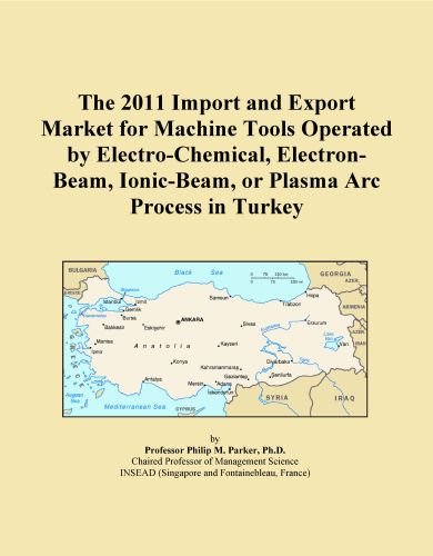 The 2011 Import and Export Market for Machine Tools Operated by Electro-Chemical, Electron-Beam, Ionic-Beam, or Plasma Arc Process in Turkey