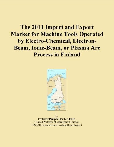 The 2011 Import and Export Market for Machine Tools Operated by Electro-Chemical, Electron-Beam, Ionic-Beam, or Plasma Arc Process in Finland