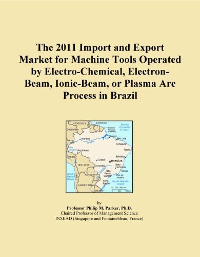 The 2011 Import and Export Market for Machine Tools Operated by Electro-Chemical, Electron-Beam, Ionic-Beam, or Plasma Arc Process in Brazil