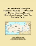 The 2011 Import and Export Market for Machine Tools Operated by Electro-Chemical, Electron-Beam, Ionic-Beam, or Plasma Arc Process in Turkey
