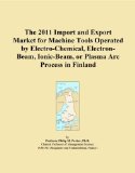 The 2011 Import and Export Market for Machine Tools Operated by Electro-Chemical, Electron-Beam, Ionic-Beam, or Plasma Arc Process in Finland