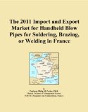 The 2011 Import and Export Market for Handheld Blow Pipes for Soldering, Brazing, or Welding in France