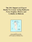 The 2011 Import and Export Market for Linear Acting Hydraulic Power Engines, Motors, and Cylinders in Bahrain