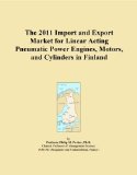 The 2011 Import and Export Market for Linear Acting Pneumatic Power Engines, Motors, and Cylinders in Finland