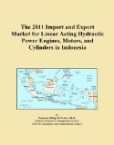 The 2011 Import and Export Market for Linear Acting Hydraulic Power Engines, Motors, and Cylinders in Indonesia