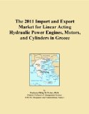 The 2011 Import and Export Market for Linear Acting Hydraulic Power Engines, Motors, and Cylinders in Greece