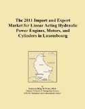 The 2011 Import and Export Market for Linear Acting Hydraulic Power Engines, Motors, and Cylinders in Luxembourg