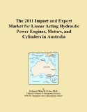 The 2011 Import and Export Market for Linear Acting Hydraulic Power Engines, Motors, and Cylinders in Australia