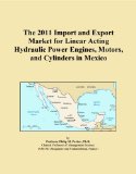 The 2011 Import and Export Market for Linear Acting Hydraulic Power Engines, Motors, and Cylinders in Mexico