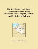 The 2011 Import and Export Market for Linear Acting Pneumatic Power Engines, Motors, and Cylinders in Belgium