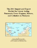 The 2011 Import and Export Market for Linear Acting Pneumatic Power Engines, Motors, and Cylinders in Malaysia