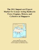 The 2011 Import and Export Market for Linear Acting Hydraulic Power Engines, Motors, and Cylinders in Singapore
