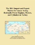 The 2011 Import and Export Market for Linear Acting Hydraulic Power Engines, Motors, and Cylinders in Turkey