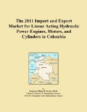 The 2011 Import and Export Market for Linear Acting Hydraulic Power Engines, Motors, and Cylinders in Colombia