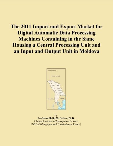 The 2011 Import and Export Market for Digital Automatic Data Processing Machines Containing in the Same Housing a Central Processing Unit and an Input and Output Unit in Moldova