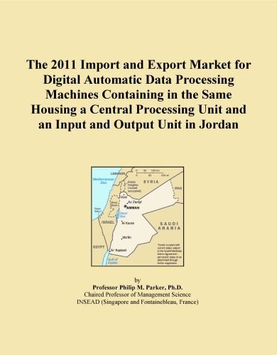 The 2011 Import and Export Market for Digital Automatic Data Processing Machines Containing in the Same Housing a Central Processing Unit and an Input and Output Unit in Jordan